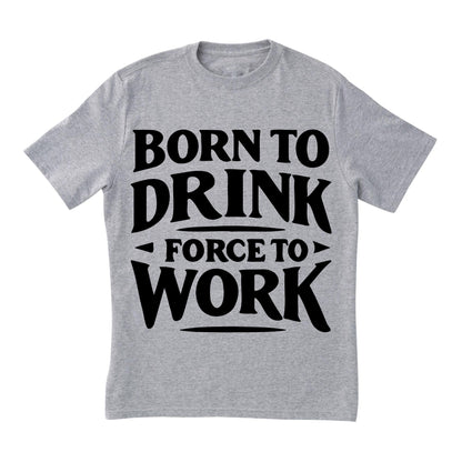 Born to Drink Forced to Work T-Shirt – Funny Quote Shirt, Drinking Humor Tee, 100% Cotton Gift