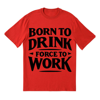 Born to Drink Forced to Work T-Shirt – Funny Quote Shirt, Drinking Humor Tee, 100% Cotton Gift