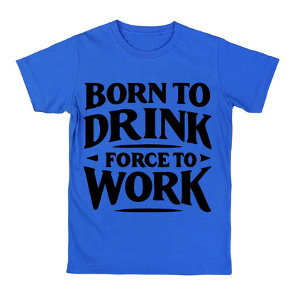 Born to Drink Forced to Work T-Shirt – Funny Quote Shirt, Drinking Humor Tee, 100% Cotton Gift